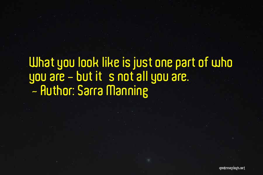 Sarra Manning Quotes: What You Look Like Is Just One Part Of Who You Are - But It's Not All You Are.