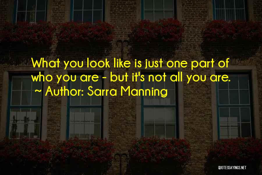 Sarra Manning Quotes: What You Look Like Is Just One Part Of Who You Are - But It's Not All You Are.