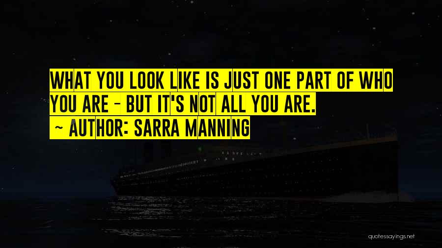 Sarra Manning Quotes: What You Look Like Is Just One Part Of Who You Are - But It's Not All You Are.