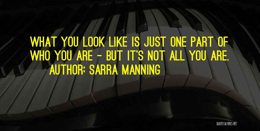 Sarra Manning Quotes: What You Look Like Is Just One Part Of Who You Are - But It's Not All You Are.