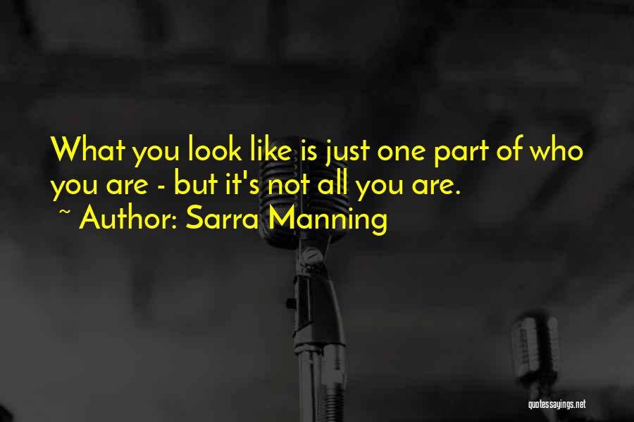 Sarra Manning Quotes: What You Look Like Is Just One Part Of Who You Are - But It's Not All You Are.