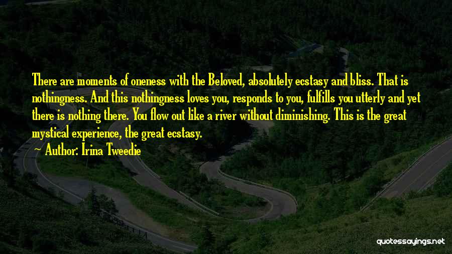 Irina Tweedie Quotes: There Are Moments Of Oneness With The Beloved, Absolutely Ecstasy And Bliss. That Is Nothingness. And This Nothingness Loves You,