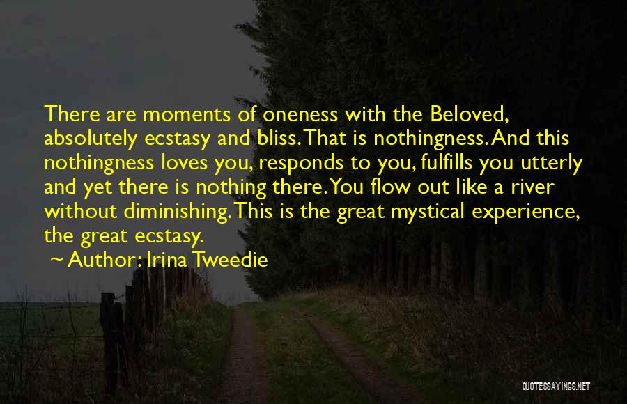 Irina Tweedie Quotes: There Are Moments Of Oneness With The Beloved, Absolutely Ecstasy And Bliss. That Is Nothingness. And This Nothingness Loves You,