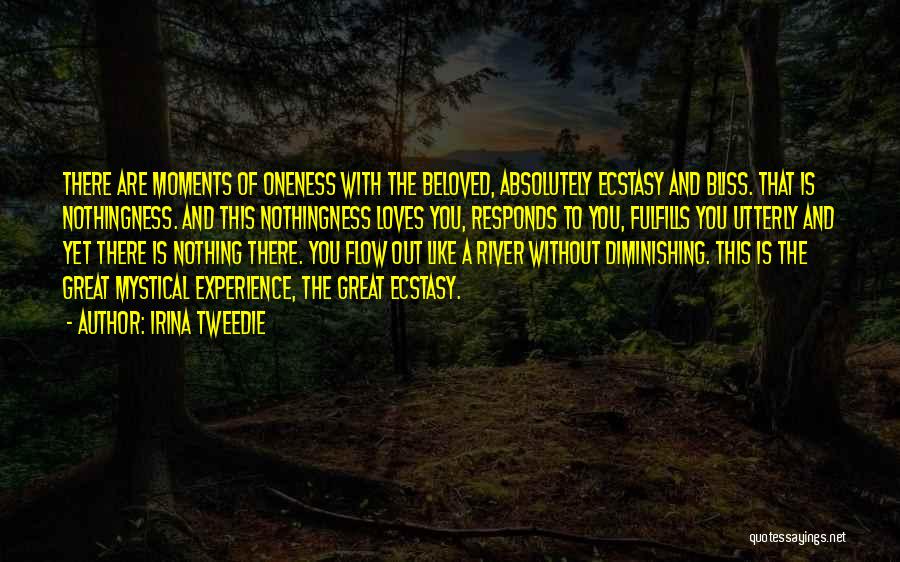 Irina Tweedie Quotes: There Are Moments Of Oneness With The Beloved, Absolutely Ecstasy And Bliss. That Is Nothingness. And This Nothingness Loves You,