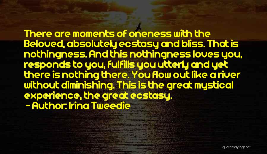 Irina Tweedie Quotes: There Are Moments Of Oneness With The Beloved, Absolutely Ecstasy And Bliss. That Is Nothingness. And This Nothingness Loves You,