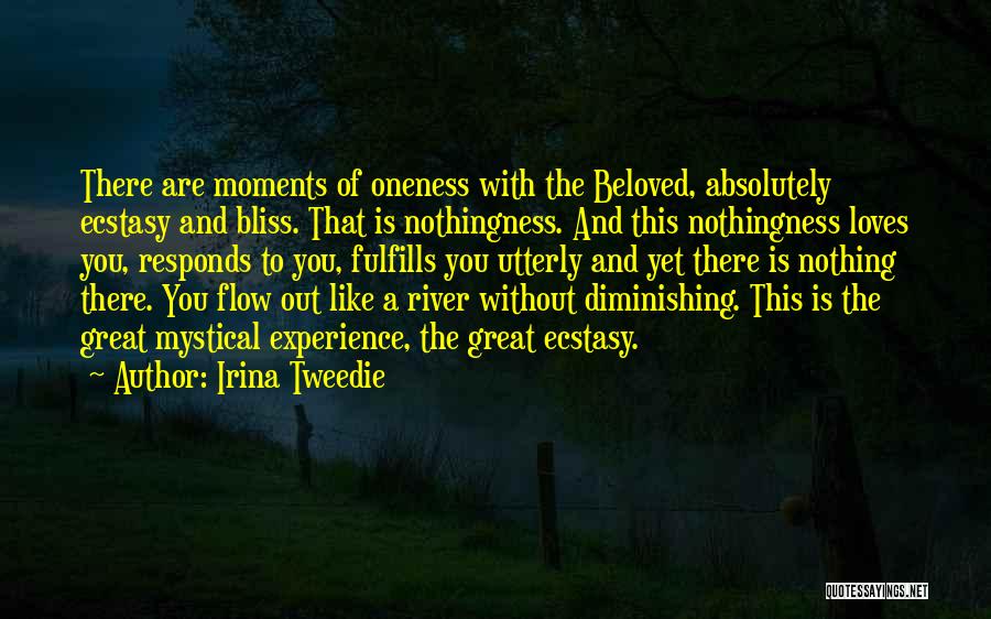 Irina Tweedie Quotes: There Are Moments Of Oneness With The Beloved, Absolutely Ecstasy And Bliss. That Is Nothingness. And This Nothingness Loves You,