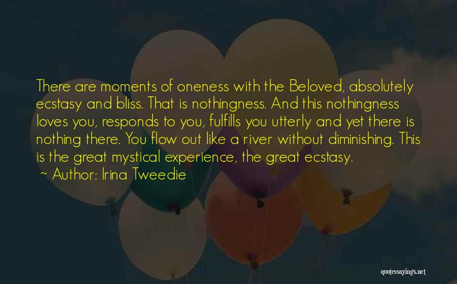 Irina Tweedie Quotes: There Are Moments Of Oneness With The Beloved, Absolutely Ecstasy And Bliss. That Is Nothingness. And This Nothingness Loves You,