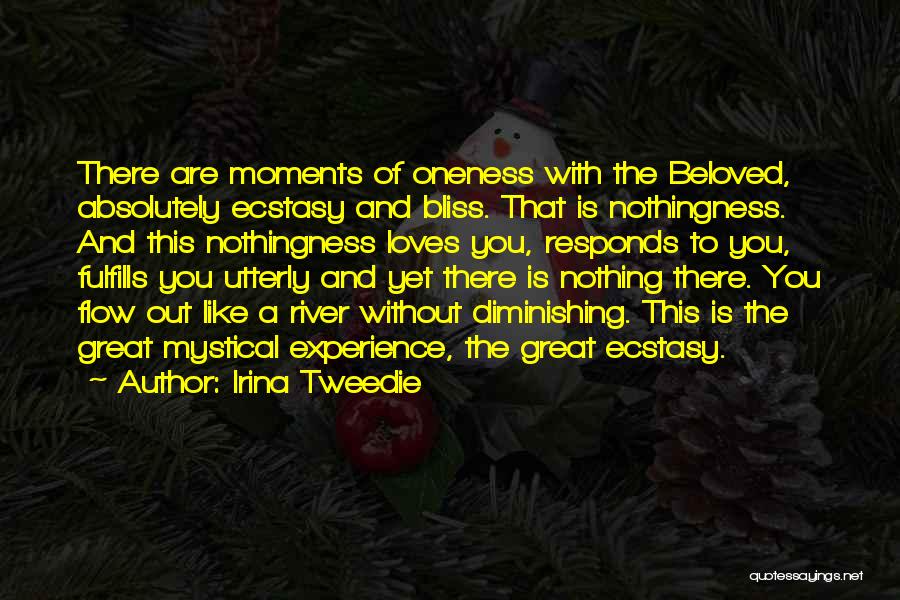 Irina Tweedie Quotes: There Are Moments Of Oneness With The Beloved, Absolutely Ecstasy And Bliss. That Is Nothingness. And This Nothingness Loves You,