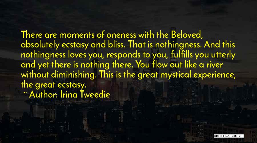 Irina Tweedie Quotes: There Are Moments Of Oneness With The Beloved, Absolutely Ecstasy And Bliss. That Is Nothingness. And This Nothingness Loves You,