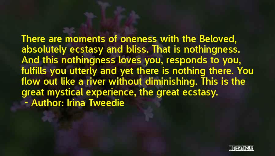 Irina Tweedie Quotes: There Are Moments Of Oneness With The Beloved, Absolutely Ecstasy And Bliss. That Is Nothingness. And This Nothingness Loves You,