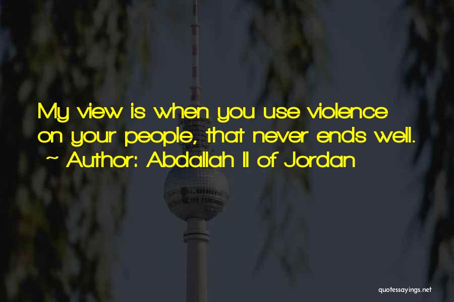 Abdallah II Of Jordan Quotes: My View Is When You Use Violence On Your People, That Never Ends Well.