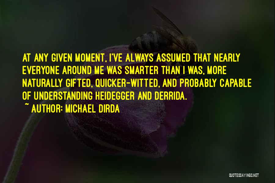 Michael Dirda Quotes: At Any Given Moment, I've Always Assumed That Nearly Everyone Around Me Was Smarter Than I Was, More Naturally Gifted,