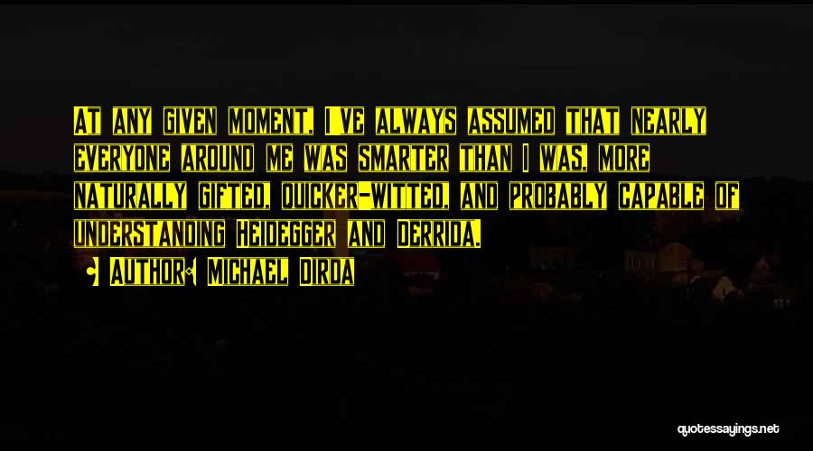 Michael Dirda Quotes: At Any Given Moment, I've Always Assumed That Nearly Everyone Around Me Was Smarter Than I Was, More Naturally Gifted,