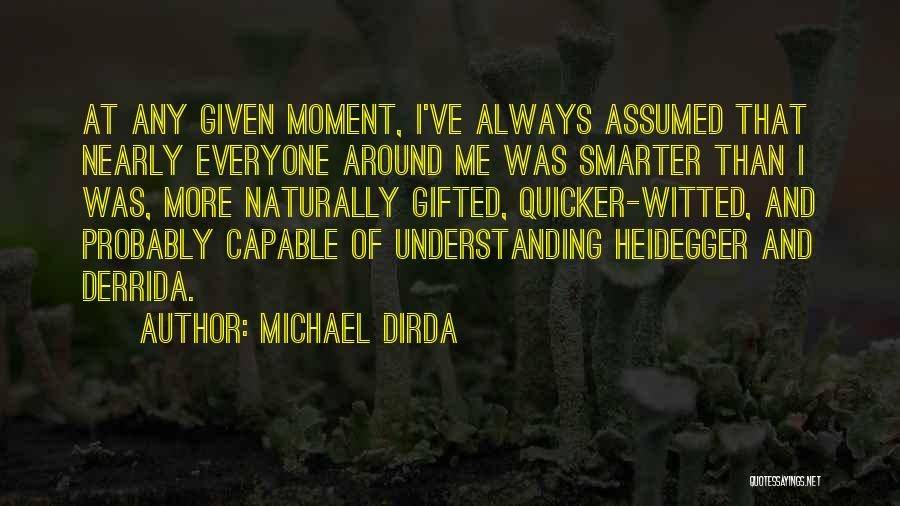 Michael Dirda Quotes: At Any Given Moment, I've Always Assumed That Nearly Everyone Around Me Was Smarter Than I Was, More Naturally Gifted,