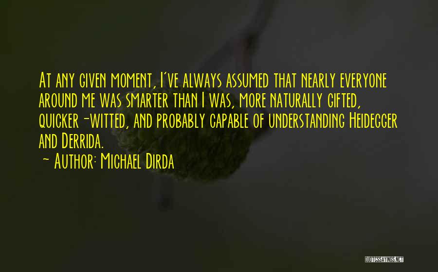 Michael Dirda Quotes: At Any Given Moment, I've Always Assumed That Nearly Everyone Around Me Was Smarter Than I Was, More Naturally Gifted,