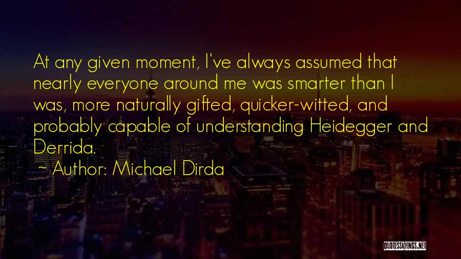 Michael Dirda Quotes: At Any Given Moment, I've Always Assumed That Nearly Everyone Around Me Was Smarter Than I Was, More Naturally Gifted,