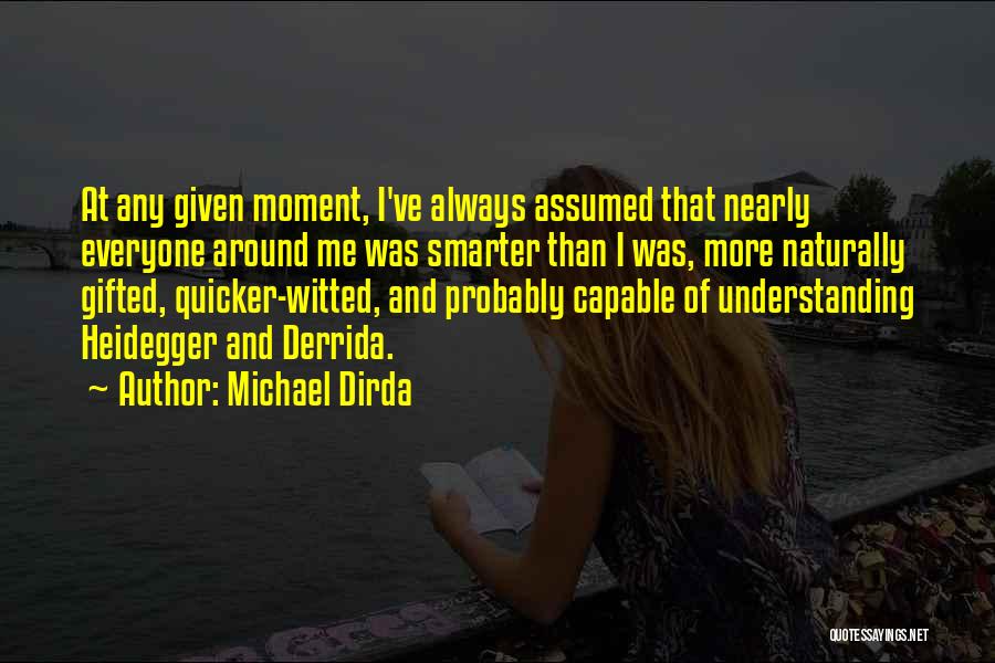 Michael Dirda Quotes: At Any Given Moment, I've Always Assumed That Nearly Everyone Around Me Was Smarter Than I Was, More Naturally Gifted,