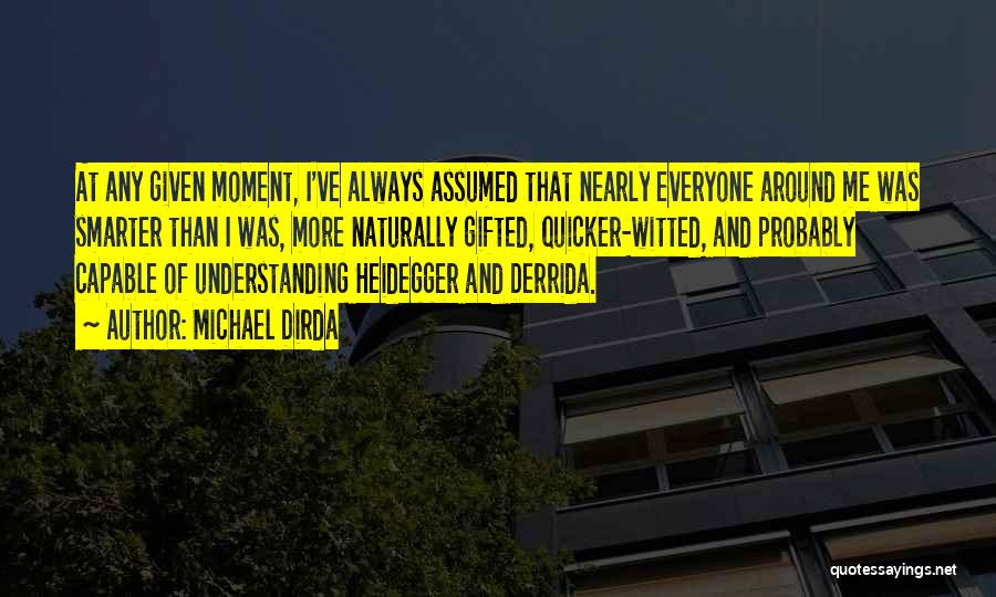 Michael Dirda Quotes: At Any Given Moment, I've Always Assumed That Nearly Everyone Around Me Was Smarter Than I Was, More Naturally Gifted,