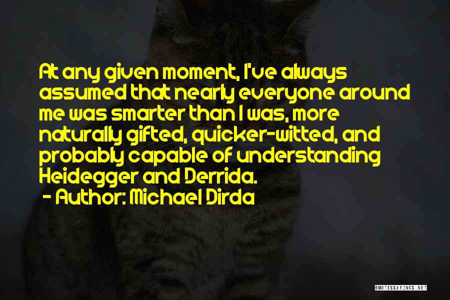 Michael Dirda Quotes: At Any Given Moment, I've Always Assumed That Nearly Everyone Around Me Was Smarter Than I Was, More Naturally Gifted,