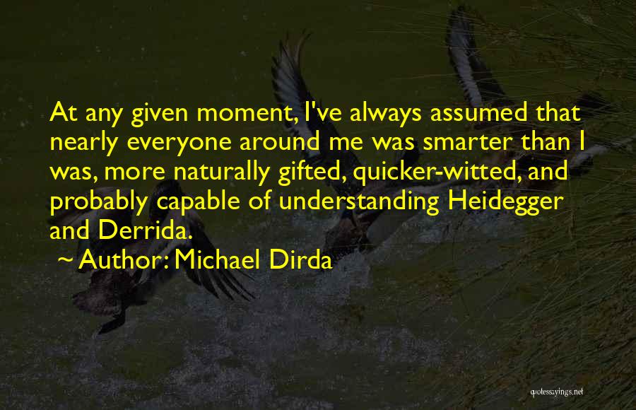 Michael Dirda Quotes: At Any Given Moment, I've Always Assumed That Nearly Everyone Around Me Was Smarter Than I Was, More Naturally Gifted,