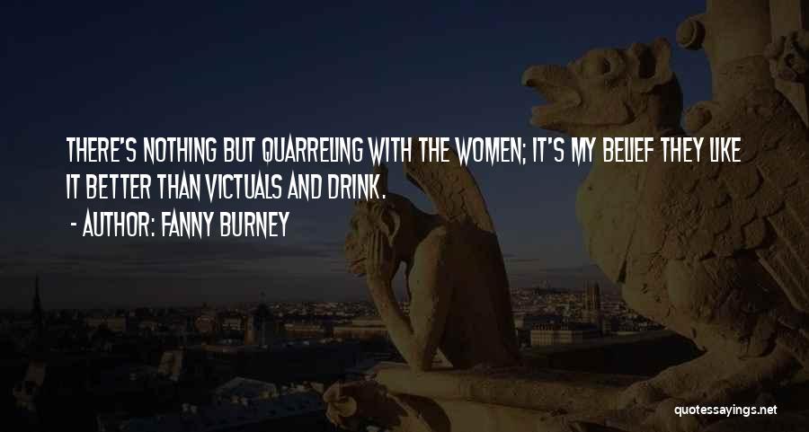 Fanny Burney Quotes: There's Nothing But Quarreling With The Women; It's My Belief They Like It Better Than Victuals And Drink.