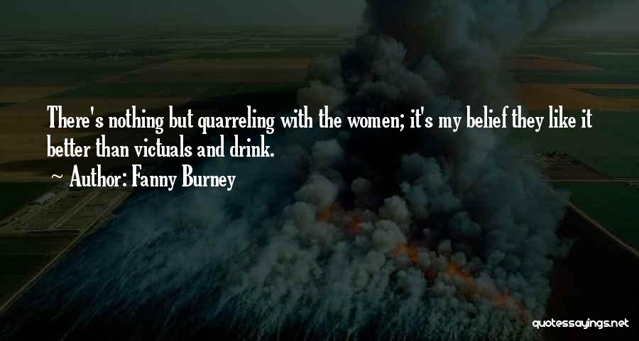 Fanny Burney Quotes: There's Nothing But Quarreling With The Women; It's My Belief They Like It Better Than Victuals And Drink.