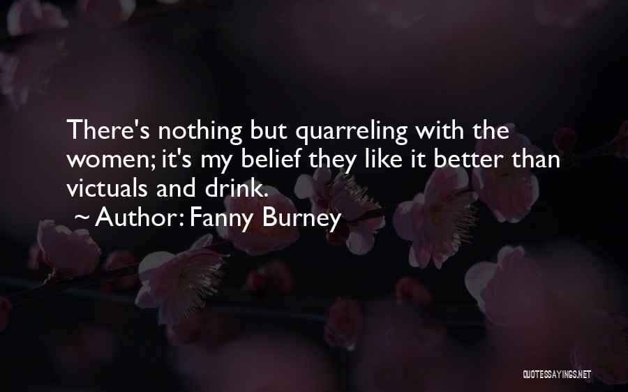 Fanny Burney Quotes: There's Nothing But Quarreling With The Women; It's My Belief They Like It Better Than Victuals And Drink.