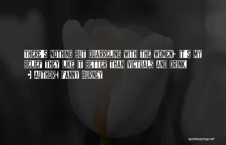 Fanny Burney Quotes: There's Nothing But Quarreling With The Women; It's My Belief They Like It Better Than Victuals And Drink.