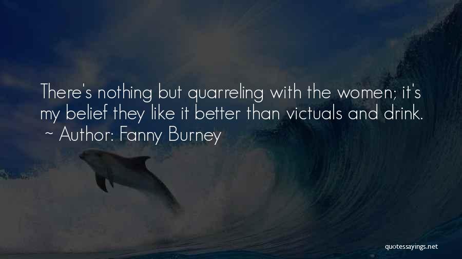 Fanny Burney Quotes: There's Nothing But Quarreling With The Women; It's My Belief They Like It Better Than Victuals And Drink.