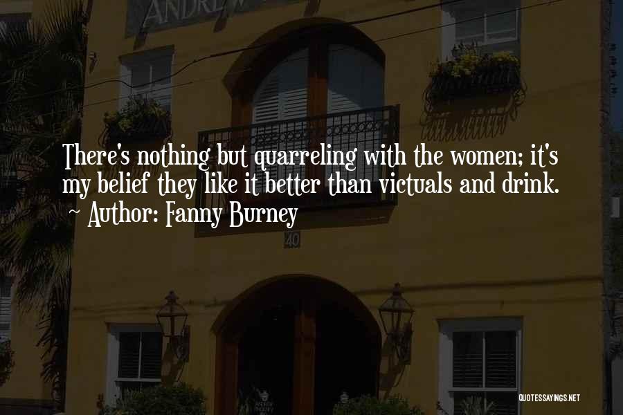 Fanny Burney Quotes: There's Nothing But Quarreling With The Women; It's My Belief They Like It Better Than Victuals And Drink.