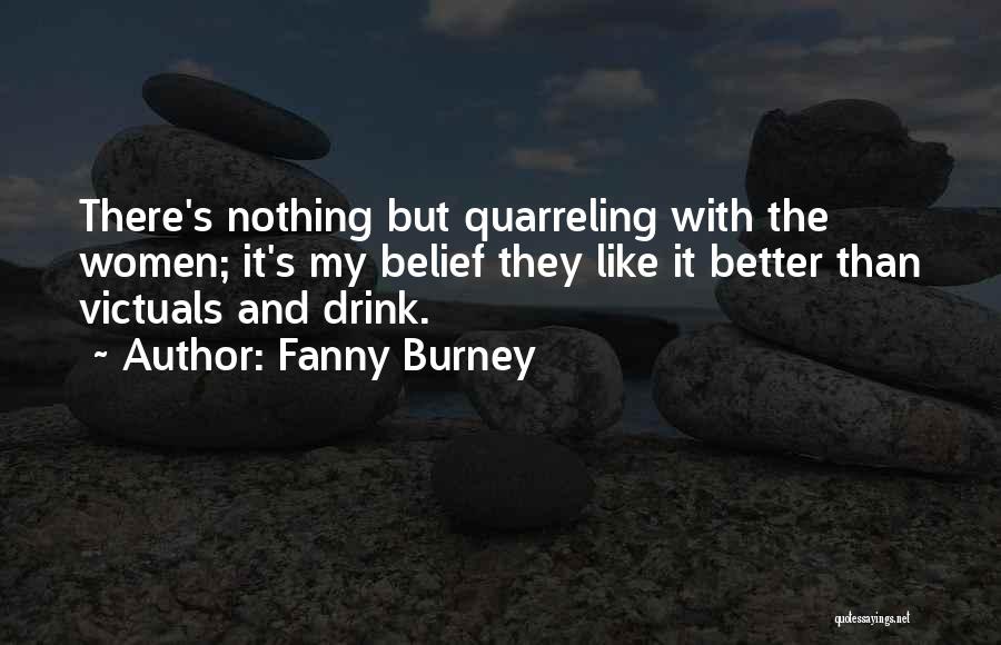 Fanny Burney Quotes: There's Nothing But Quarreling With The Women; It's My Belief They Like It Better Than Victuals And Drink.