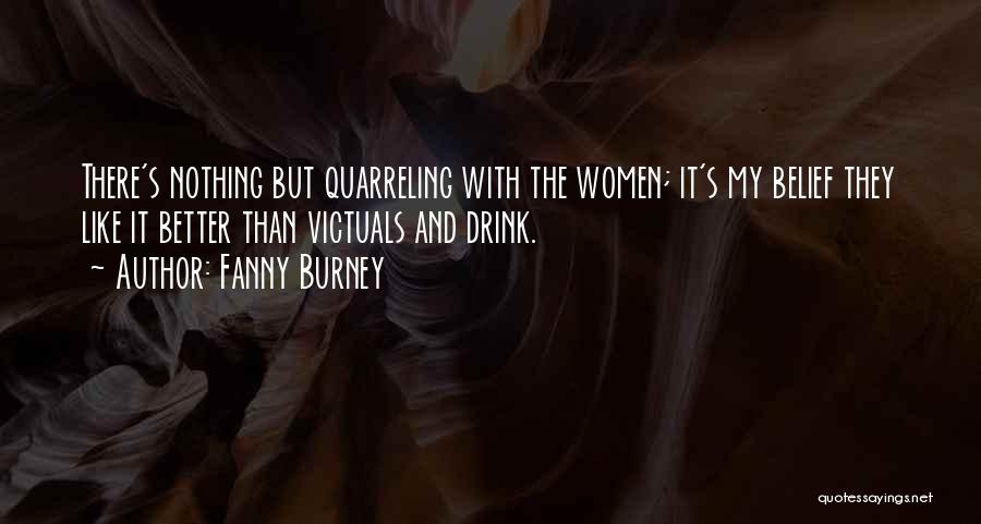 Fanny Burney Quotes: There's Nothing But Quarreling With The Women; It's My Belief They Like It Better Than Victuals And Drink.