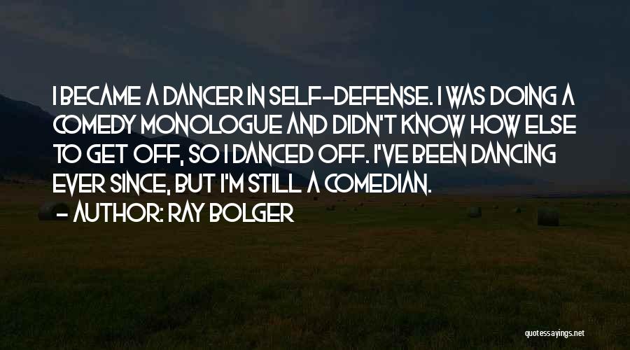 Ray Bolger Quotes: I Became A Dancer In Self-defense. I Was Doing A Comedy Monologue And Didn't Know How Else To Get Off,