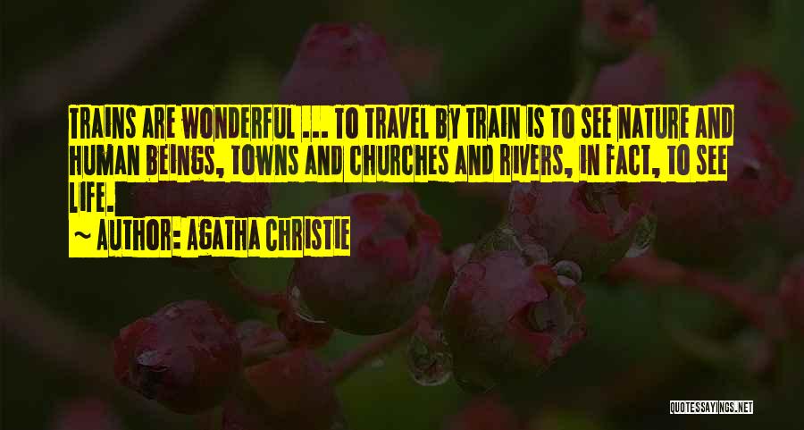 Agatha Christie Quotes: Trains Are Wonderful ... To Travel By Train Is To See Nature And Human Beings, Towns And Churches And Rivers,