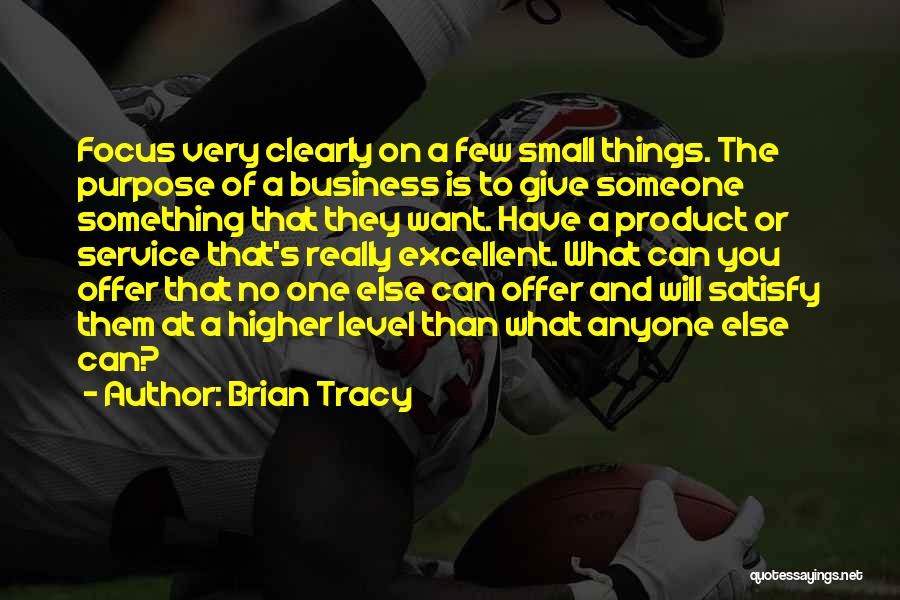 Brian Tracy Quotes: Focus Very Clearly On A Few Small Things. The Purpose Of A Business Is To Give Someone Something That They