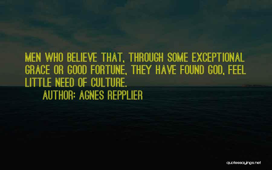 Agnes Repplier Quotes: Men Who Believe That, Through Some Exceptional Grace Or Good Fortune, They Have Found God, Feel Little Need Of Culture.