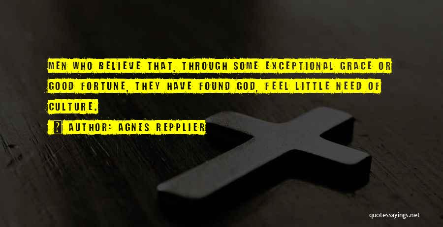 Agnes Repplier Quotes: Men Who Believe That, Through Some Exceptional Grace Or Good Fortune, They Have Found God, Feel Little Need Of Culture.