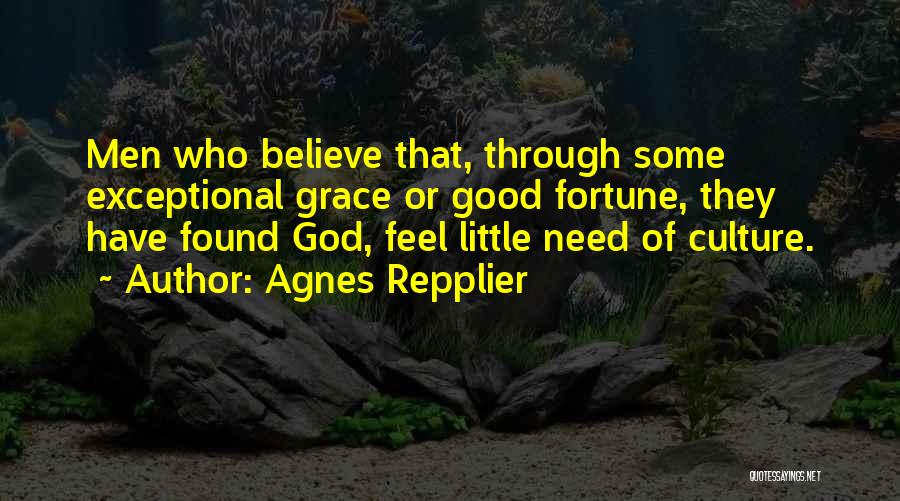 Agnes Repplier Quotes: Men Who Believe That, Through Some Exceptional Grace Or Good Fortune, They Have Found God, Feel Little Need Of Culture.