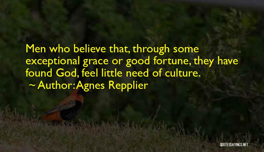 Agnes Repplier Quotes: Men Who Believe That, Through Some Exceptional Grace Or Good Fortune, They Have Found God, Feel Little Need Of Culture.