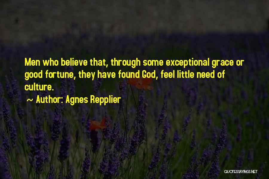 Agnes Repplier Quotes: Men Who Believe That, Through Some Exceptional Grace Or Good Fortune, They Have Found God, Feel Little Need Of Culture.