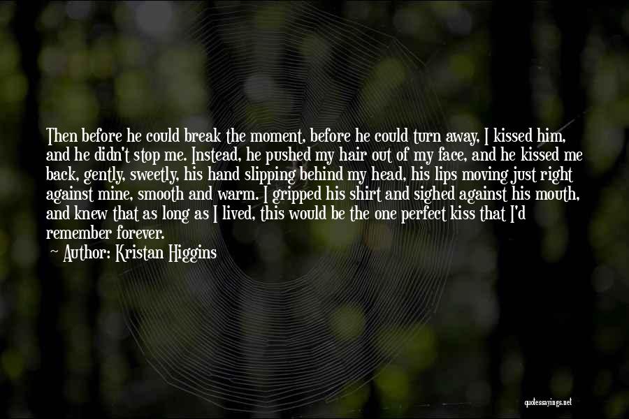 Kristan Higgins Quotes: Then Before He Could Break The Moment, Before He Could Turn Away, I Kissed Him, And He Didn't Stop Me.