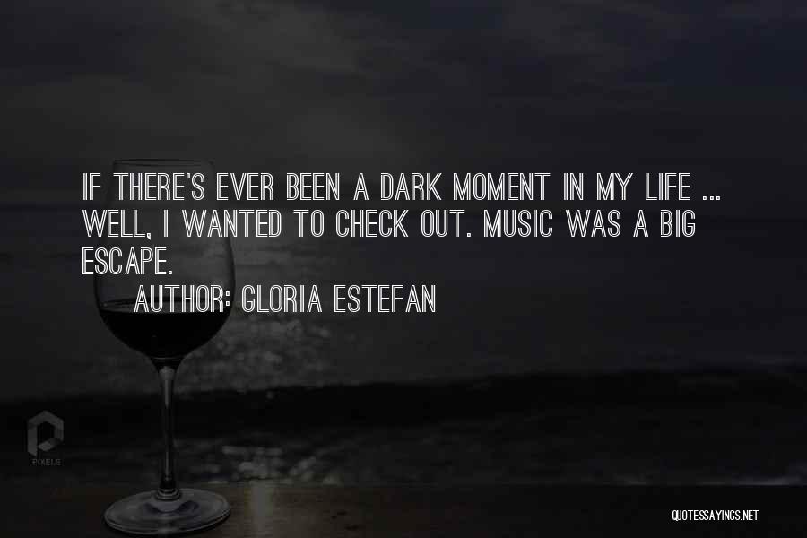 Gloria Estefan Quotes: If There's Ever Been A Dark Moment In My Life ... Well, I Wanted To Check Out. Music Was A