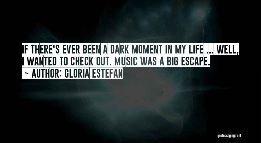 Gloria Estefan Quotes: If There's Ever Been A Dark Moment In My Life ... Well, I Wanted To Check Out. Music Was A