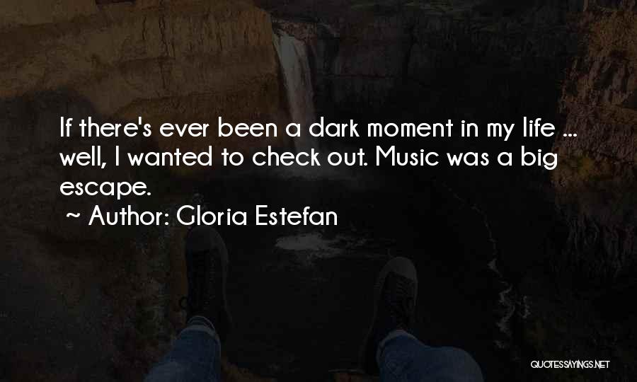 Gloria Estefan Quotes: If There's Ever Been A Dark Moment In My Life ... Well, I Wanted To Check Out. Music Was A