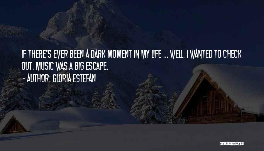 Gloria Estefan Quotes: If There's Ever Been A Dark Moment In My Life ... Well, I Wanted To Check Out. Music Was A