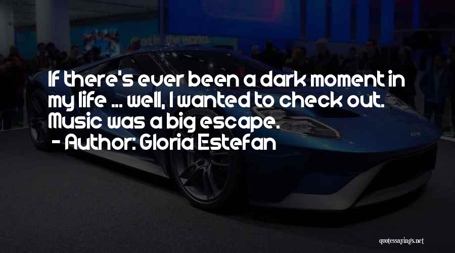 Gloria Estefan Quotes: If There's Ever Been A Dark Moment In My Life ... Well, I Wanted To Check Out. Music Was A