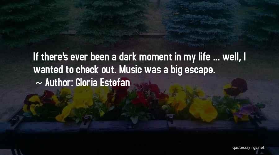 Gloria Estefan Quotes: If There's Ever Been A Dark Moment In My Life ... Well, I Wanted To Check Out. Music Was A