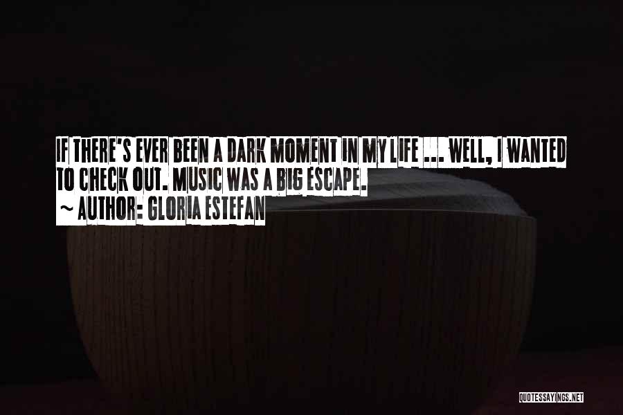 Gloria Estefan Quotes: If There's Ever Been A Dark Moment In My Life ... Well, I Wanted To Check Out. Music Was A