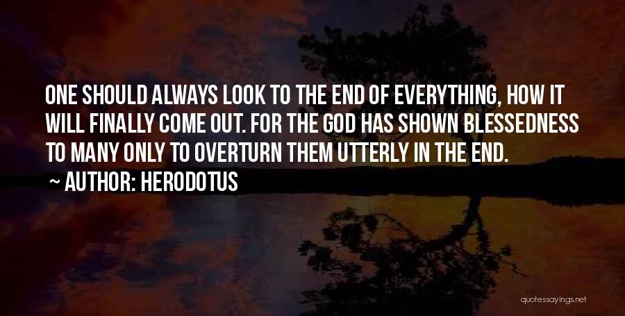 Herodotus Quotes: One Should Always Look To The End Of Everything, How It Will Finally Come Out. For The God Has Shown