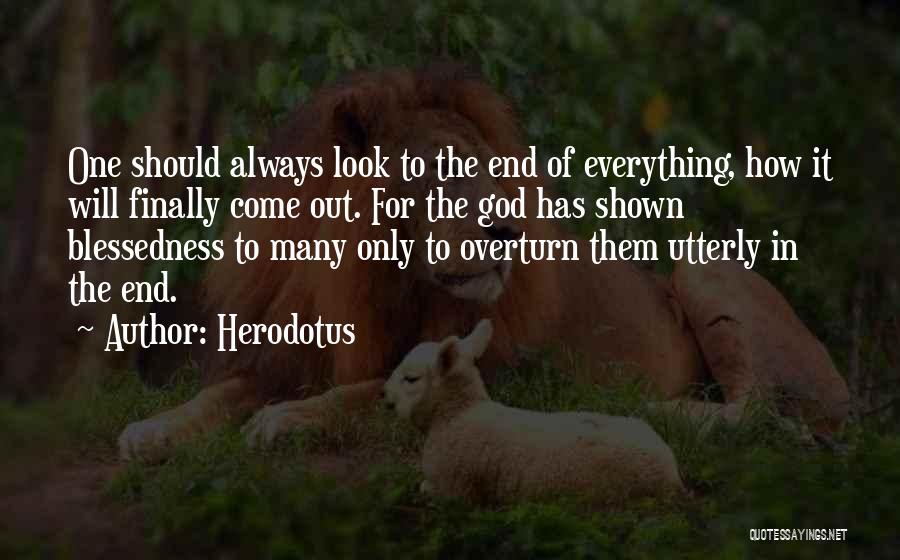 Herodotus Quotes: One Should Always Look To The End Of Everything, How It Will Finally Come Out. For The God Has Shown